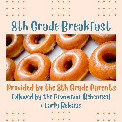 8th Grade Breakfast provided by the 8th Grade Parents followed by the Promotion Rehearsal + Early Release